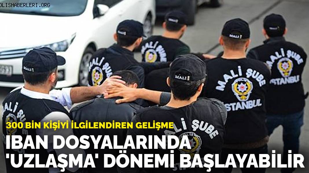 300 bin kişiyi ilgilendiren gelişme: IBAN dosyalarında ‘uzlaşma’ dönemi başlayabilir