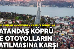 Özelleştirme anketinden çarpıcı sonuçlar: Vatandaş köprü ve otoyolların satılmasına karşı