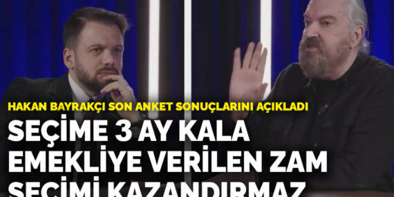 Hakan Bayrakçı son anket sonuçlarını açıkladı: Seçime 3 ay kala emekliye verilen zam seçimi kazandırmaz