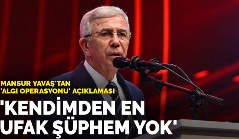 Mansur Yavaş’tan ‘algı operasyonu’ açıklaması: Kendimden en ufak şüphem yok