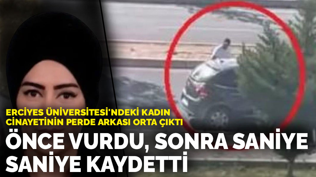 Erciyes Üniversitesi’ndeki kadın cinayetinin perde arkası orta çıktı: Önce vurdu, sonra saniye saniye kaydetti