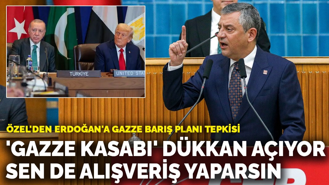 Özel’den Erdoğan’a Gazze Barış Planı tepkisi: ‘Gazze kasabı’ dükkan açıyor sen de alışveriş yaparsın