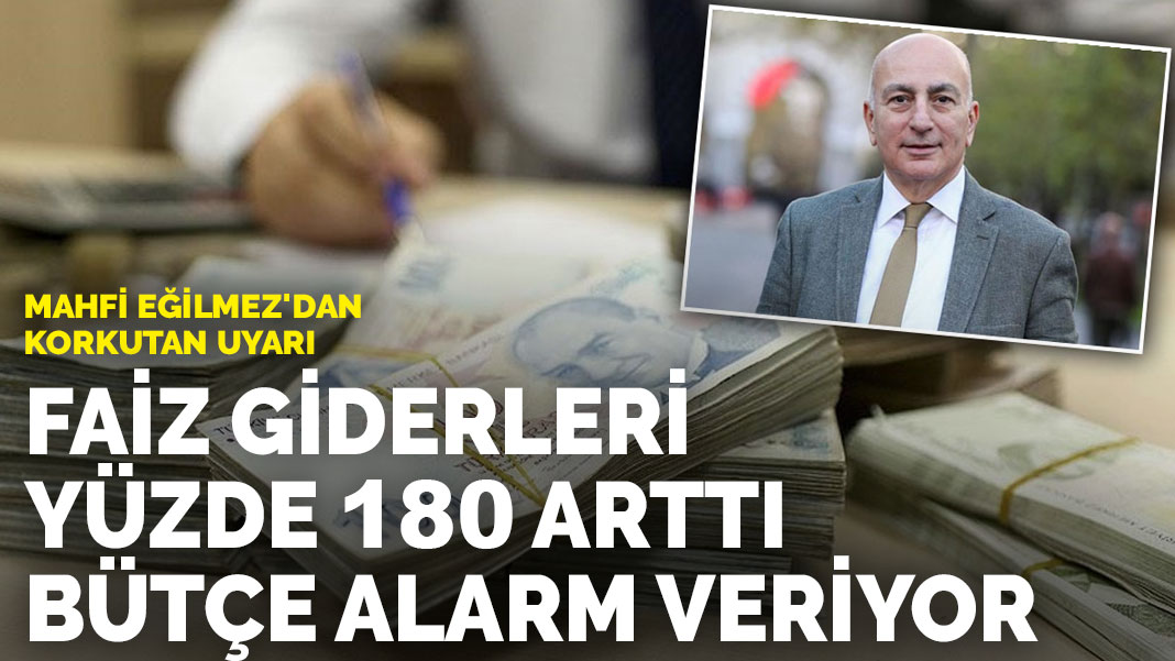 Mahfi Eğilmez’dan korkutan uyarı: Faiz giderleri yüzde 180 arttı, bütçe alarm veriyor