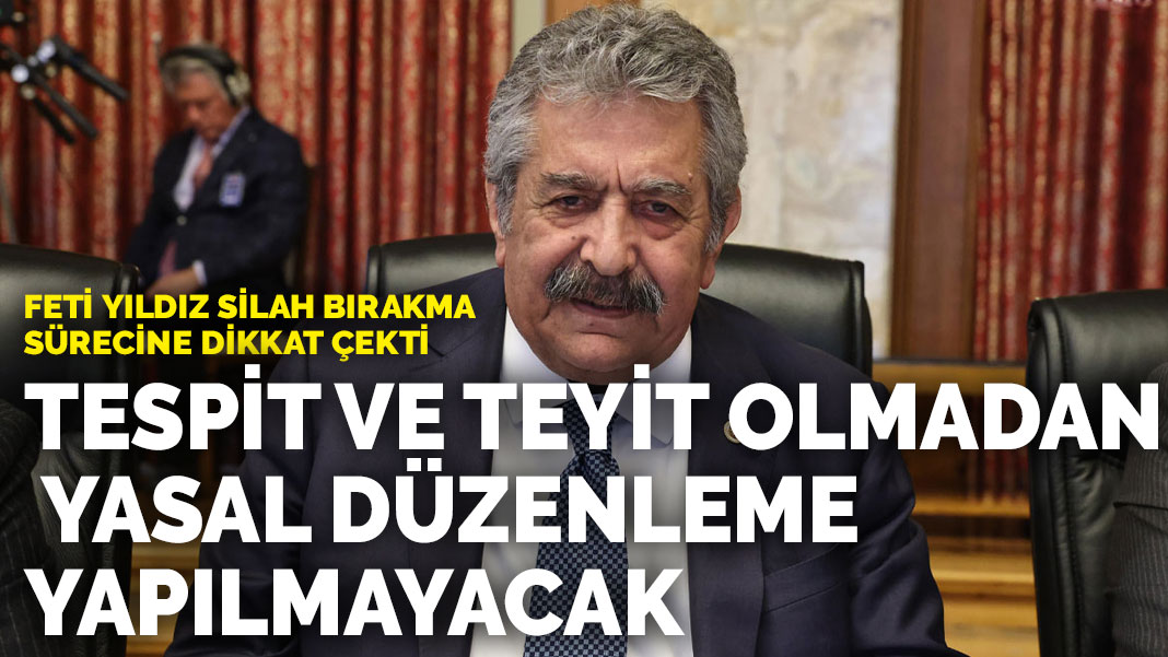 Feti Yıldız silah bırakma sürecine dikkat çekti: Tespit ve teyit olmadan yasal düzenleme yapılmayacak