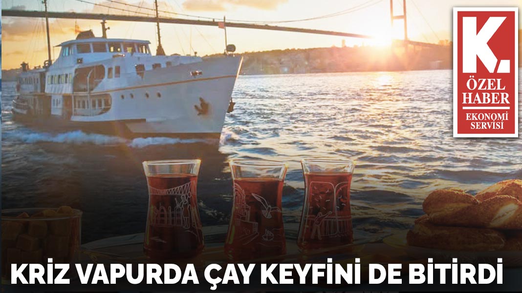 Kriz vapurda çay keyfini de bitirdi
