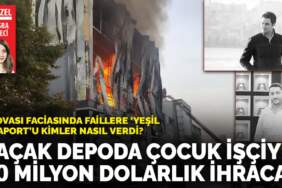 Dilovası faciasında faillere ‘yeşil pasaport’u kimler nasıl verdi?: Kaçak depoda çocuk işçiyle  10 milyon dolarlık ihracat