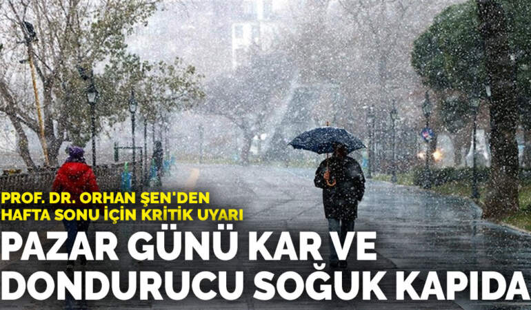 Prof. Dr. Orhan Şen’den hafta sonu için kritik uyarı: Pazar günü kar ve dondurucu soğuk kapıda