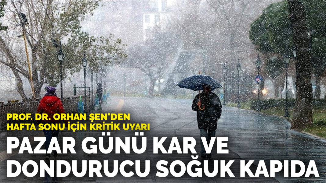 Prof. Dr. Orhan Şen’den hafta sonu için kritik uyarı: Pazar günü kar ve dondurucu soğuk kapıda