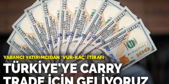 Yabancı yatırımcıdan ‘vur-kaç’ itirafı: Türkiye’ye Carry trade için geliyoruz