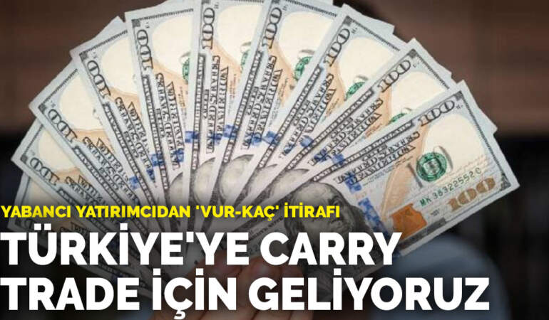 Yabancı yatırımcıdan ‘vur-kaç’ itirafı: Türkiye’ye Carry trade için geliyoruz