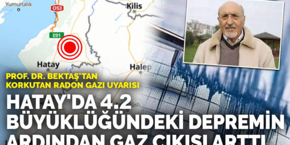 Hatay’da 4.2 büyüklüğündeki depremin ardından gaz çıkışı arttı: Prof. Dr. Bektaş’tan korkutan radon gazı uyarısı