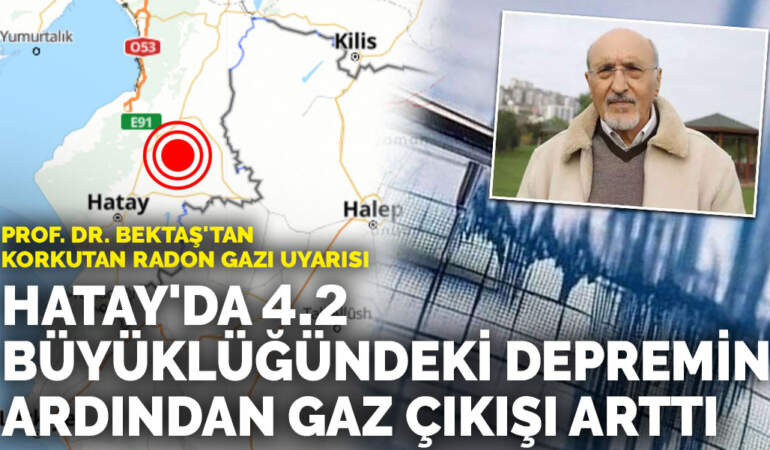 Hatay’da 4.2 büyüklüğündeki depremin ardından gaz çıkışı arttı: Prof. Dr. Bektaş’tan korkutan radon gazı uyarısı