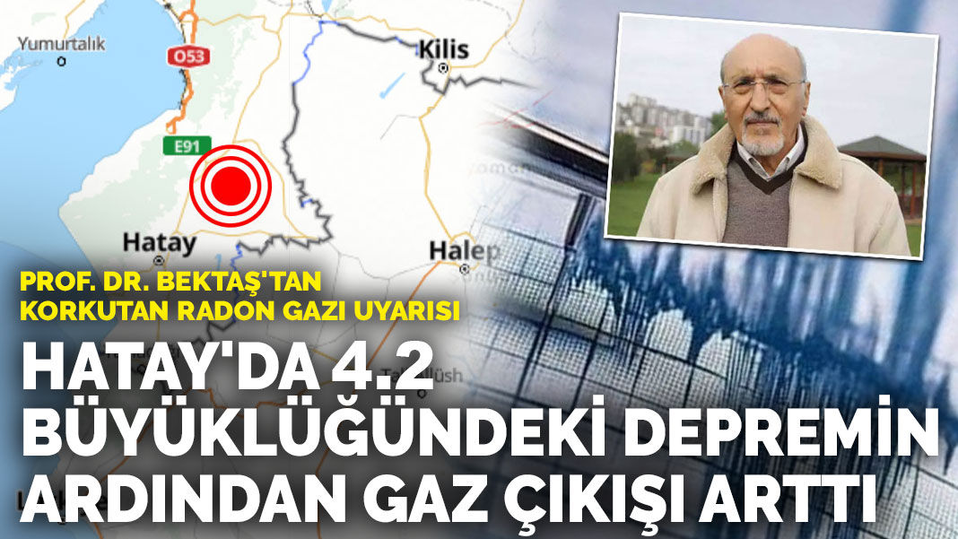 Hatay’da 4.2 büyüklüğündeki depremin ardından gaz çıkışı arttı: Prof. Dr. Bektaş’tan korkutan radon gazı uyarısı
