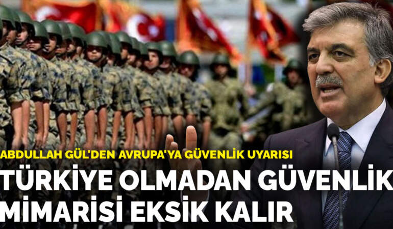 Abdullah Gül’den Avrupa’ya güvenlik uyarısı: Türkiye olmadan güvenlik mimarisi eksik kalır