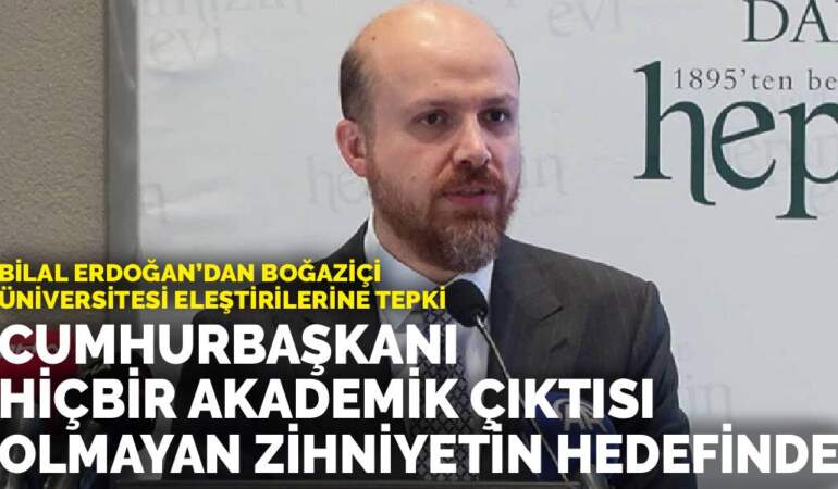 Bilal Erdoğan’dan Boğaziçi Üniversitesi eleştirilerine tepki: Cumhurbaşkanı, akademik çıktısı olmayan zihniyetin hedefinde