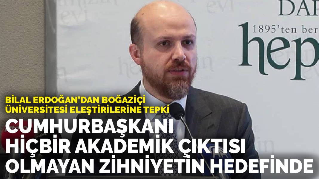 Bilal Erdoğan’dan Boğaziçi Üniversitesi eleştirilerine tepki: Cumhurbaşkanı, akademik çıktısı olmayan zihniyetin hedefinde