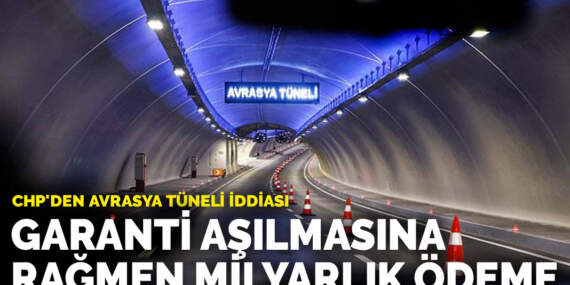 CHP’den Avrasya Tüneli iddiası: Garanti aşılmasına rağmen milyarlık ödeme