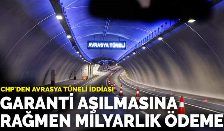 CHP’den Avrasya Tüneli iddiası: Garanti aşılmasına rağmen milyarlık ödeme