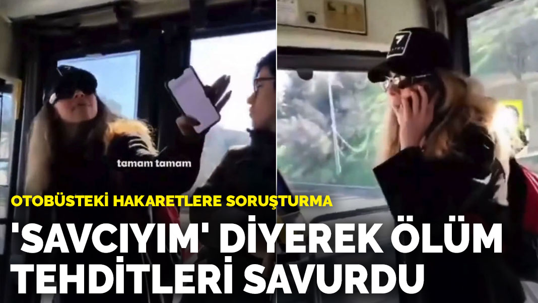 Otobüsteki hakaretlere soruşturma: ‘Savcıyım’ diyerek ölüm tehditleri savurdu