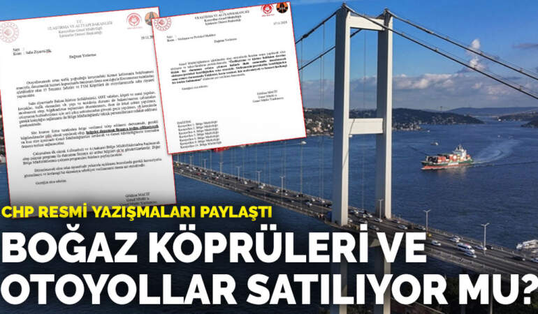 Boğaz köprüleri ve otoyollar satılıyor mu? CHP resmi yazışmaları paylaştı