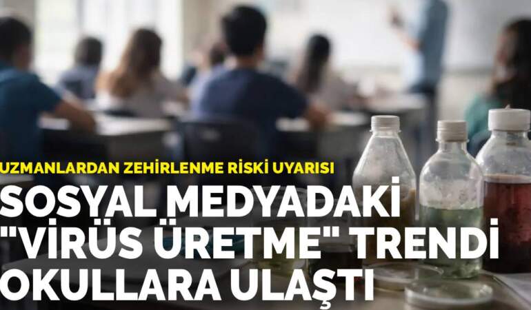 Uzmanlardan zehirlenme riski uyarısı: Sosyal medyadaki “virüs üretme” trendi okullara ulaştı