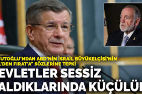 Davutoğlu’ndan ABD’nin İsrail Büyükelçisi’nin “Nil’den Fırat’a” sözlerine tepki: Devletler sessiz kaldıkları anda küçülürler