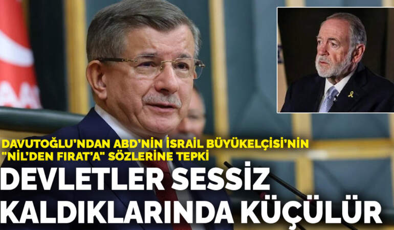 Davutoğlu’ndan ABD’nin İsrail Büyükelçisi’nin “Nil’den Fırat’a” sözlerine tepki: Devletler sessiz kaldıkları anda küçülürler