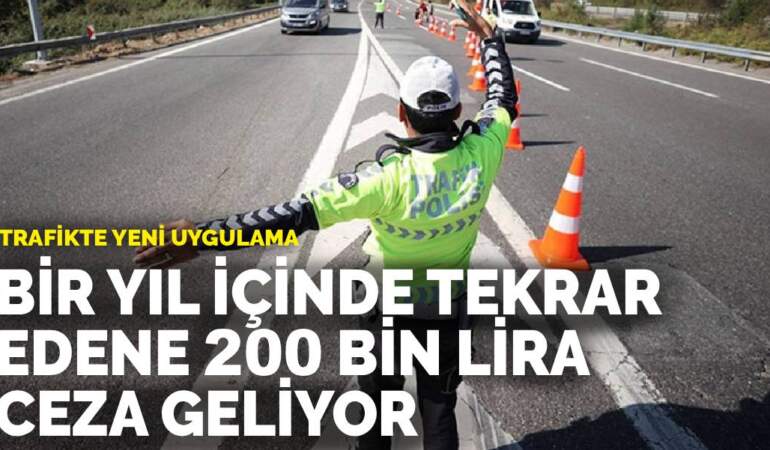 Trafikte yeni uygulama: Bir yıl içinde tekrar edene 200 bin lira ceza geliyor