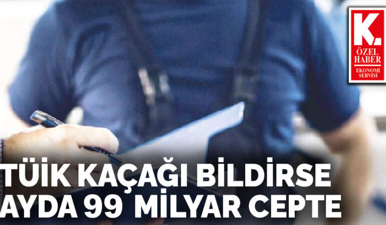 TÜİK kaçağı bildirse  ayda 99 milyar cepte