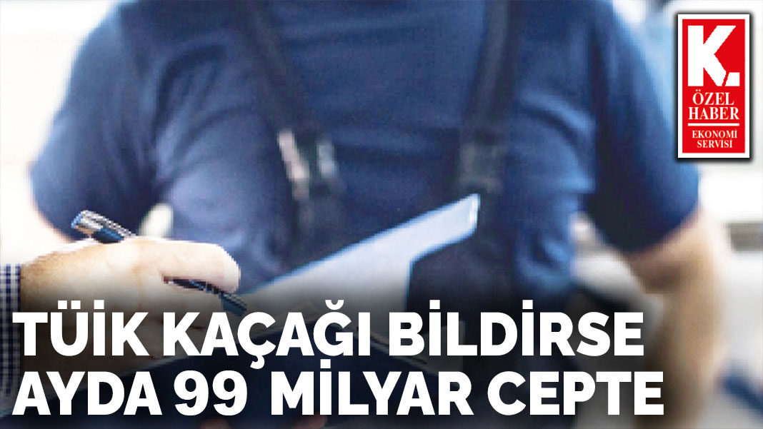 TÜİK kaçağı bildirse  ayda 99 milyar cepte