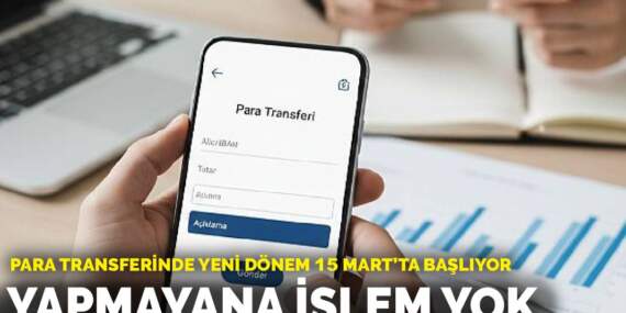 Para transferinde yeni dönem 15 Mart’ta başlıyor: Yapmayana işlem yok