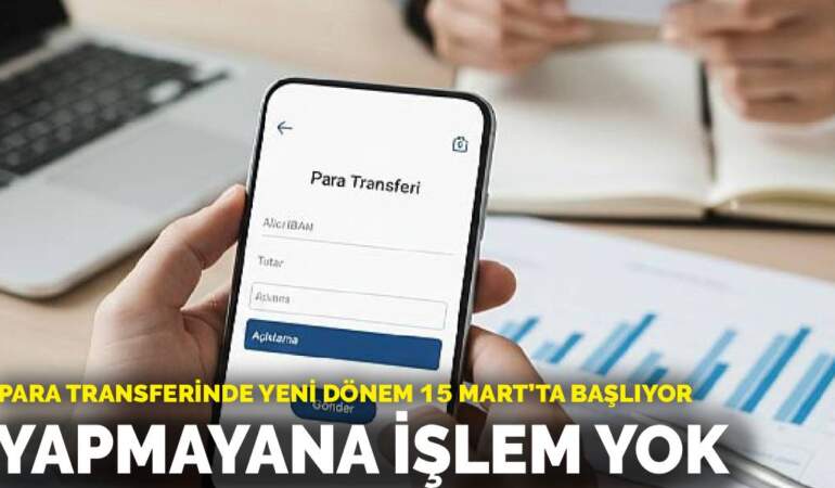 Para transferinde yeni dönem 15 Mart’ta başlıyor: Yapmayana işlem yok