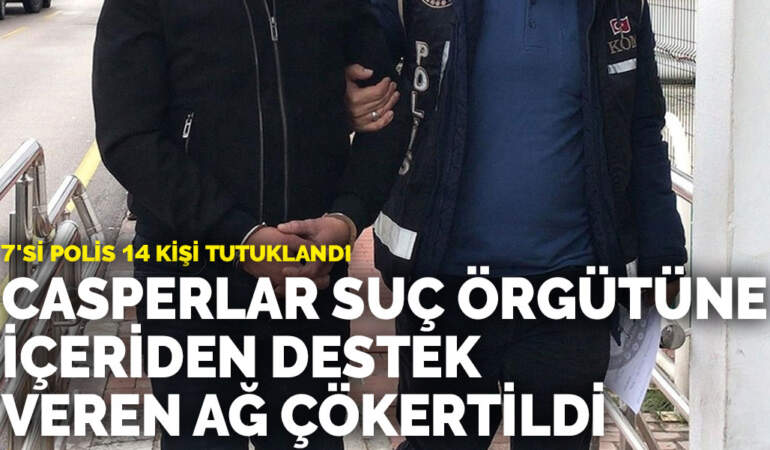 Casperlar suç örgütüne içeriden destek veren ağ çökertildi: 7’si polis 14 kişi tutuklandı