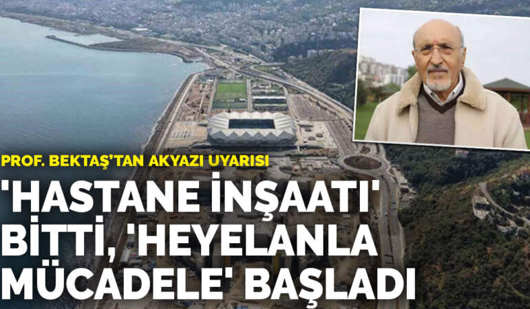 Prof. Bektaş’tan Akyazı uyarısı: “Hastane inşaatı” bitti, “heyelanla mücadele inşaatı” başladı