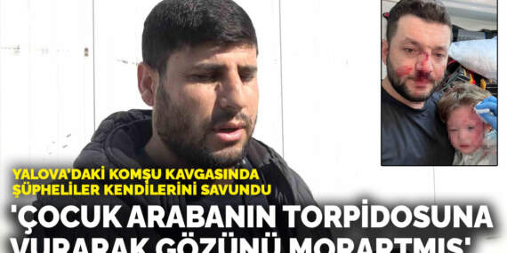 Yalova’daki komşu kavgasında şüpheliler kendilerini savundu: ‘Çocuk arabanın torpidosuna vurarak gözünü morartmış’