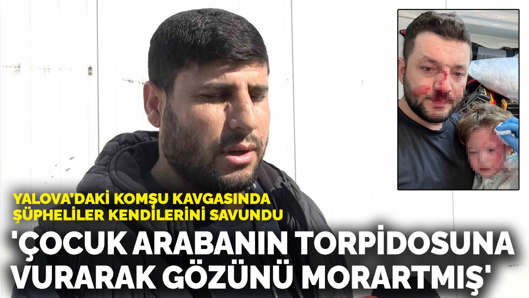 Yalova’daki komşu kavgasında şüpheliler kendilerini savundu: ‘Çocuk arabanın torpidosuna vurarak gözünü morartmış’