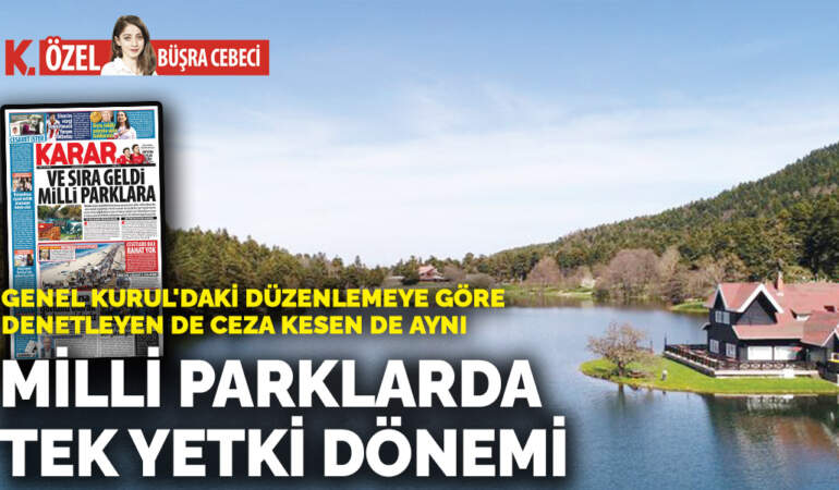Genel Kurul’daki düzenlemeye göre denetleyen de ceza kesen de aynı: Milli parklarda  tek yetki dönemi