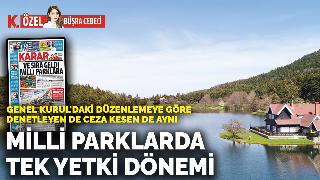 Genel Kurul’daki düzenlemeye göre denetleyen de ceza kesen de aynı: Milli parklarda  tek yetki dönemi