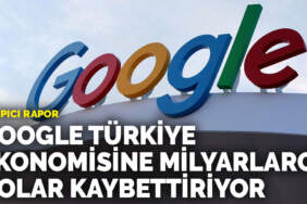 Çarpıcı rapor: Google Türkiye ekonomisine milyarlarca dolar kaybettiriyor