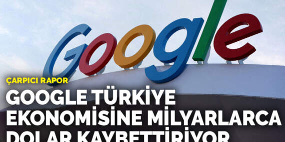 Çarpıcı rapor: Google Türkiye ekonomisine milyarlarca dolar kaybettiriyor