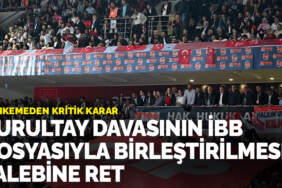 Kurultay davasının İBB dosyasıyla birleştirilmesi talebine ret