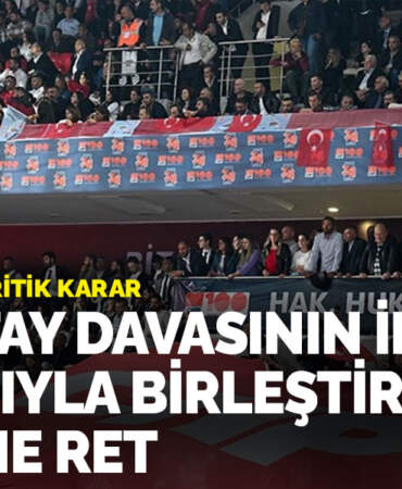 Kurultay davasının İBB dosyasıyla birleştirilmesi talebine ret