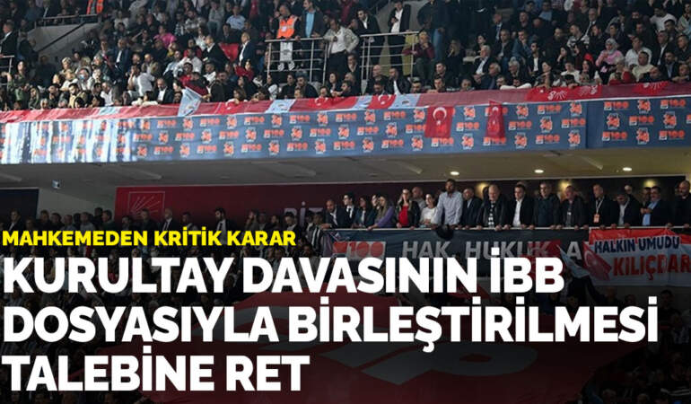 Kurultay davasının İBB dosyasıyla birleştirilmesi talebine ret