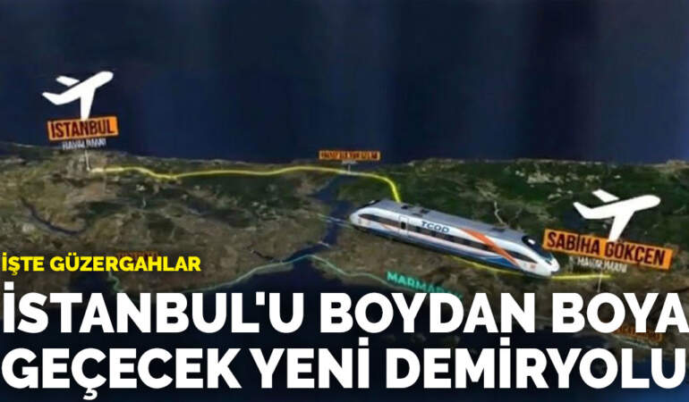 İstanbul’u boydan boya geçecek yeni demiryolu: İşte güzergahlar
