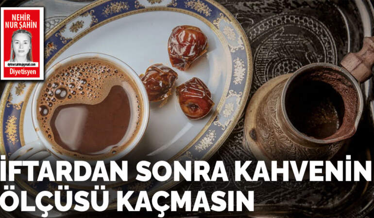 İftardan sonra kahvenin ölçüsü kaçmasın