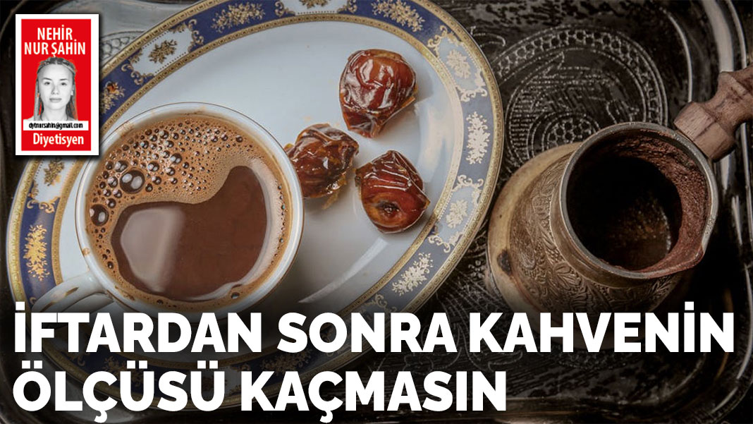 İftardan sonra kahvenin ölçüsü kaçmasın