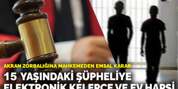 Akran zorbalığına mahkemeden emsal karar: 15 yaşındaki şüpheliye elektronik kelepçe ve ev hapsi
