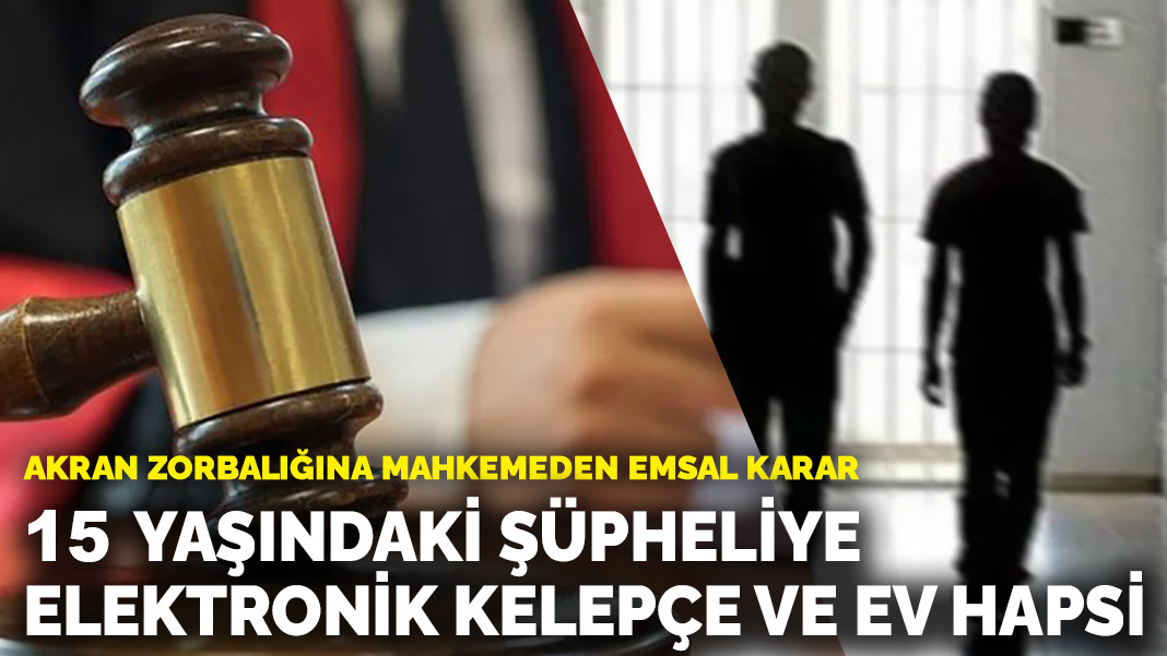 Akran zorbalığına mahkemeden emsal karar: 15 yaşındaki şüpheliye elektronik kelepçe ve ev hapsi