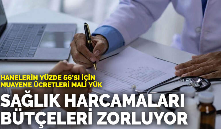Sağlık harcamaları bütçeleri zorluyor: Hanelerin yüzde 56’sı için muayene ücretleri mali yük