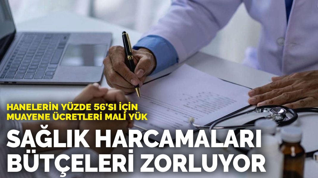 Sağlık harcamaları bütçeleri zorluyor: Hanelerin yüzde 56’sı için muayene ücretleri mali yük